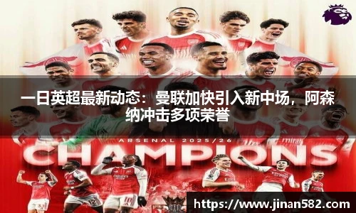 一日英超最新动态：曼联加快引入新中场，阿森纳冲击多项荣誉